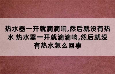 热水器一开就滴滴响,然后就没有热水 热水器一开就滴滴响,然后就没有热水怎么回事